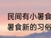 民间有小暑食新的习俗是指 民间有小暑食新的习俗是指什么