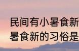 民间有小暑食新的习俗是指 民间有小暑食新的习俗是指什么