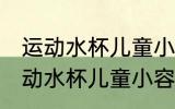 运动水杯儿童小容量怎么选 你知道运动水杯儿童小容量怎么选