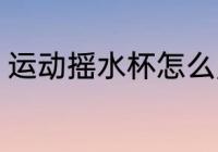 运动摇水杯怎么用 运动摇水杯的用法