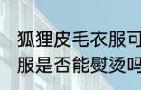 狐狸皮毛衣服可以熨烫吗 狐狸皮毛衣服是否能熨烫吗