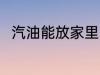 汽油能放家里吗 汽油可以放家里吗