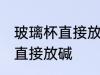 玻璃杯直接放碱可以吗 玻璃杯能不能直接放碱