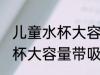 儿童水杯大容量带吸管可以吗 儿童水杯大容量带吸管可不可以
