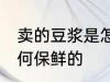 卖的豆浆是怎么保鲜的 卖的豆浆是如何保鲜的