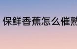 保鲜香蕉怎么催熟 怎么能给香蕉催熟