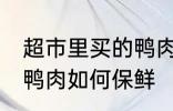 超市里买的鸭肉怎么保鲜 超市里买的鸭肉如何保鲜