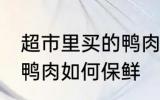 超市里买的鸭肉怎么保鲜 超市里买的鸭肉如何保鲜