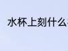 水杯上刻什么字呢 水杯上刻字推荐