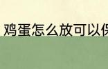 鸡蛋怎么放可以保鲜 鸡蛋怎么放保鲜