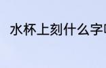 水杯上刻什么字呢 水杯上刻字推荐