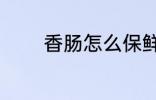 香肠怎么保鲜 香肠如何保鲜