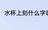 水杯上刻什么字呢 水杯上刻字推荐