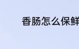 香肠怎么保鲜 香肠如何保鲜