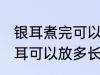 银耳煮完可以放多久可以吃 煮好的银耳可以放多长时间