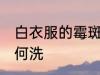 白衣服的霉斑怎么洗 白衣服的霉斑如何洗