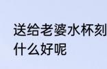送给老婆水杯刻啥字好 送老婆水杯刻什么好呢