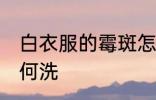 白衣服的霉斑怎么洗 白衣服的霉斑如何洗