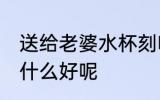 送给老婆水杯刻啥字好 送老婆水杯刻什么好呢