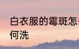 白衣服的霉斑怎么洗 白衣服的霉斑如何洗