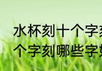 水杯刻十个字刻什么字好呢 水杯刻十个字刻哪些字好呢