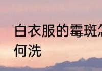 白衣服的霉斑怎么洗 白衣服的霉斑如何洗