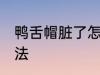 鸭舌帽脏了怎么洗 鸭舌帽脏了清洗方法