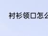 衬衫领口怎么洗 衬衫领口如何洗