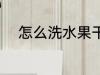 怎么洗水果干净 如何洗水果干净
