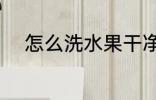 怎么洗水果干净 如何洗水果干净