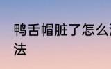 鸭舌帽脏了怎么洗 鸭舌帽脏了清洗方法