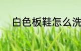白色板鞋怎么洗 白色板鞋如何洗