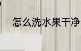 怎么洗水果干净 如何洗水果干净