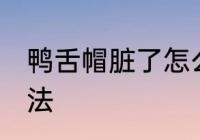 鸭舌帽脏了怎么洗 鸭舌帽脏了清洗方法