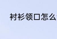 衬衫领口怎么洗 衬衫领口如何洗