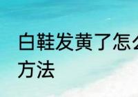 白鞋发黄了怎么洗白 鞋子黄了洗白的方法