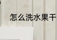 怎么洗水果干净 如何洗水果干净