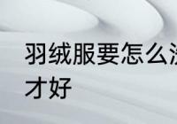 羽绒服要怎么洗才好 羽绒服要如何洗才好