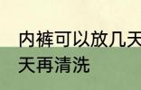 内裤可以放几天再洗吗 内裤能放多少天再清洗