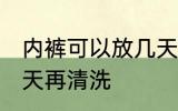 内裤可以放几天再洗吗 内裤能放多少天再清洗