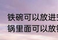 铁碗可以放进空气炸锅里烤吗 空气炸锅里面可以放铁碗吗