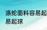 涤纶面料容易起球吗 涤纶面料容不容易起球