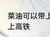 菜油可以带上高铁吗 菜油可不可以带上高铁