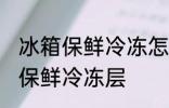 冰箱保鲜冷冻怎么调 如何调节冰箱的保鲜冷冻层