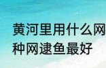 黄河里用什么网逮鱼最好 黄河里用哪种网逮鱼最好
