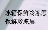 冰箱保鲜冷冻怎么调 如何调节冰箱的保鲜冷冻层