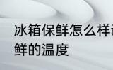 冰箱保鲜怎么样调节 如何调节冰箱保鲜的温度