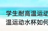 学生耐高温运动水杯怎么选 学生耐高温运动水杯如何选