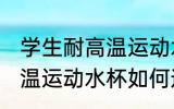 学生耐高温运动水杯怎么选 学生耐高温运动水杯如何选
