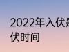 2022年入伏是哪一天农历 2022年入伏时间